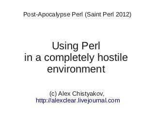 Post-Apocalypse Perl (Saint Perl 2012)




       Using Perl
in a completely hostile
      environment

          (c) Alex Chistyakov,
    http://alexclear.livejournal.com
 