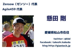 懸田 剛
Agile459 代表
twitter: @kkd
facebook: takeshi.kakeda
blog:http://giantech.jp
Zensow（ゼンソー）代表
愛媛県松山市在住
 