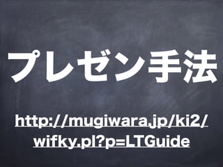 プレゼン手法
http://mugiwara.jp/ki2/
wifky.pl?p=LTGuide
 