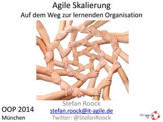 Agile Skalierung
Auf dem Weg zur lernenden Organisation

OOP 2014
München

Stefan Roock
stefan.roock@it-agile.de
Twitter: @StefanRoock

 