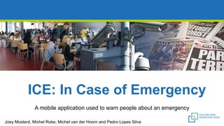 ICE:%In%Case%of%Emergency
A"mobile"application"used"to"warn"people"about"an"emergency
Joey"Mosterd,"Michel"Roke,"Michel"van"der"Hoorn"and"Pedro"Lopes"Silva
 