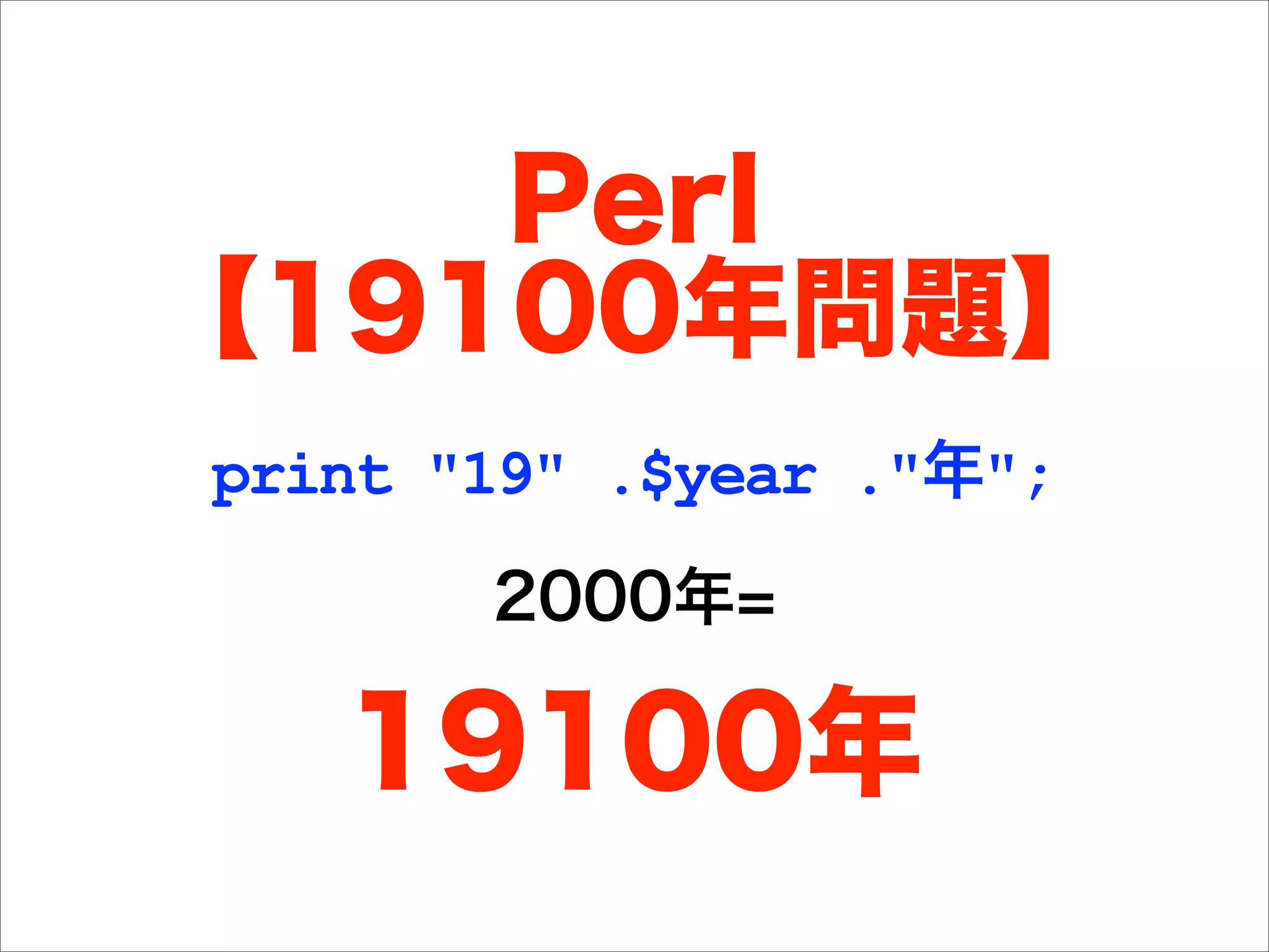 Perl
【19100年問題】
print "19" .$year ."年";
       2000年=

   19100年
 