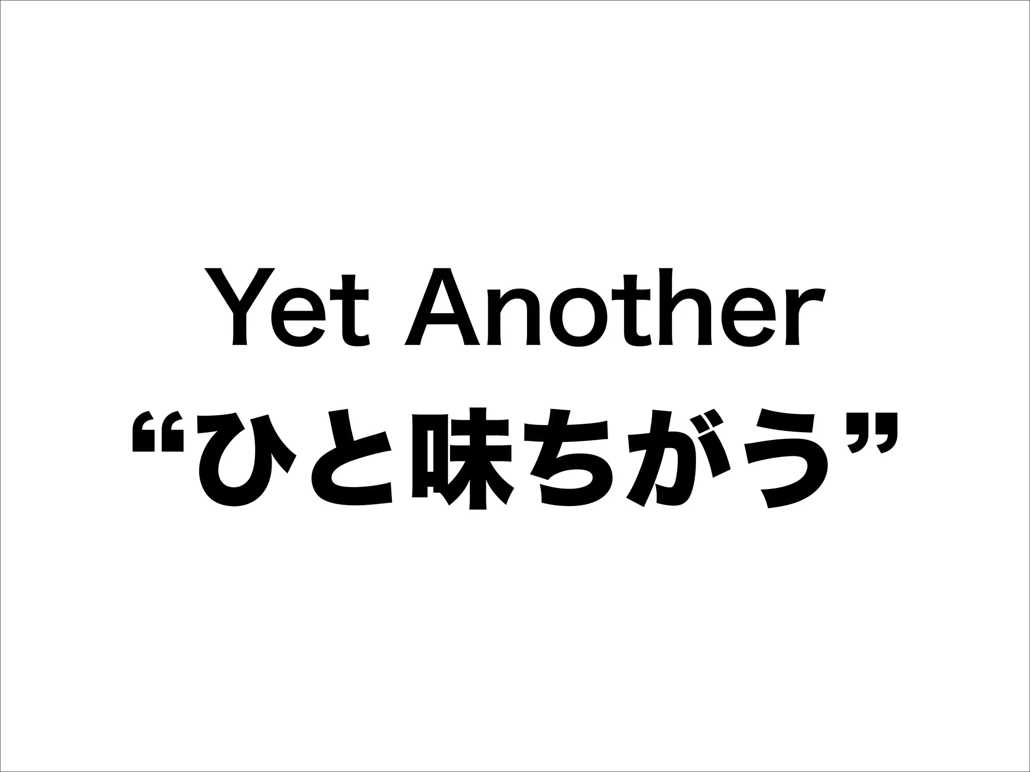 Yet Another
ひと味ちがう
 
