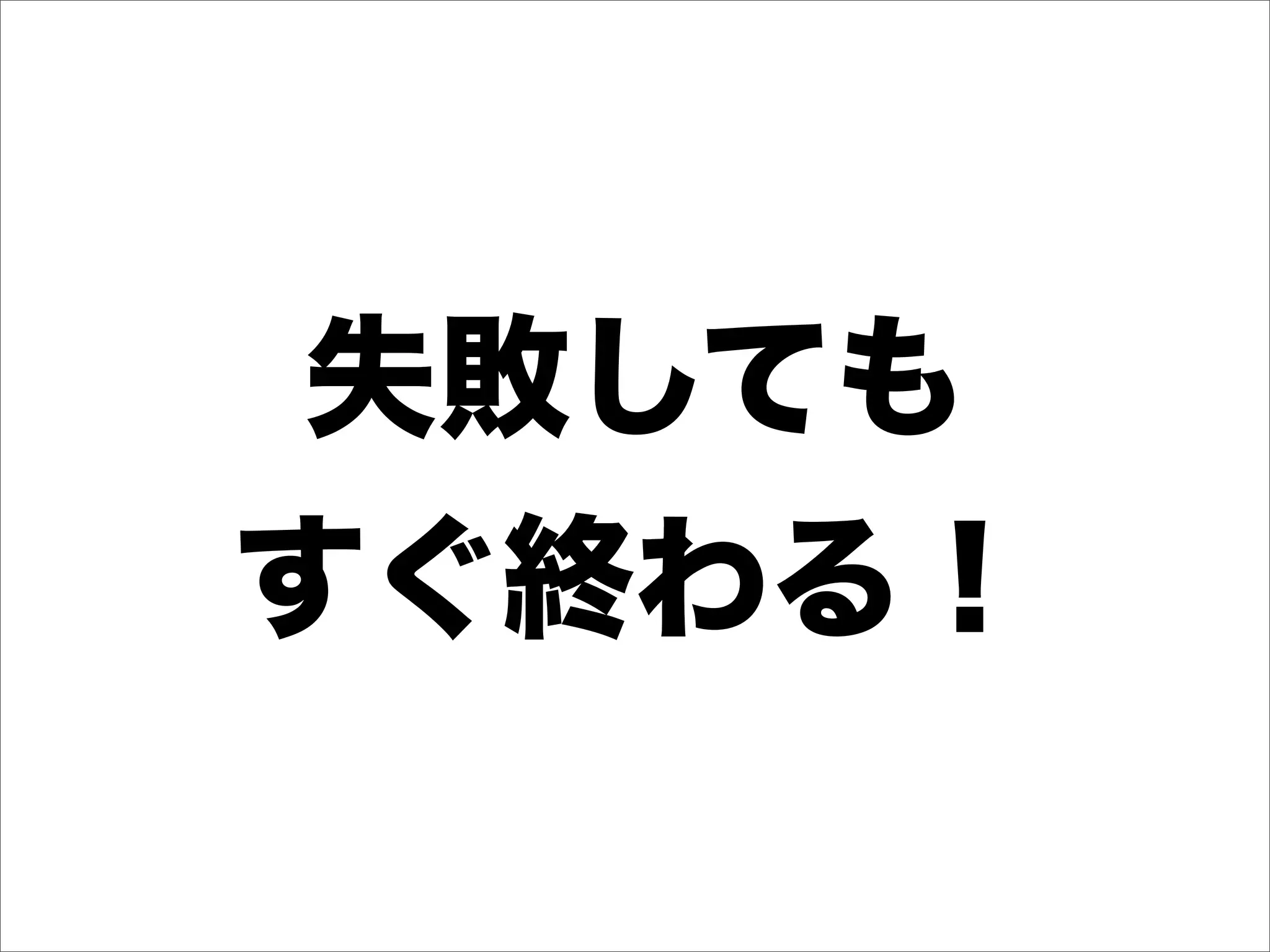 失敗しても
すぐ終わる！
 