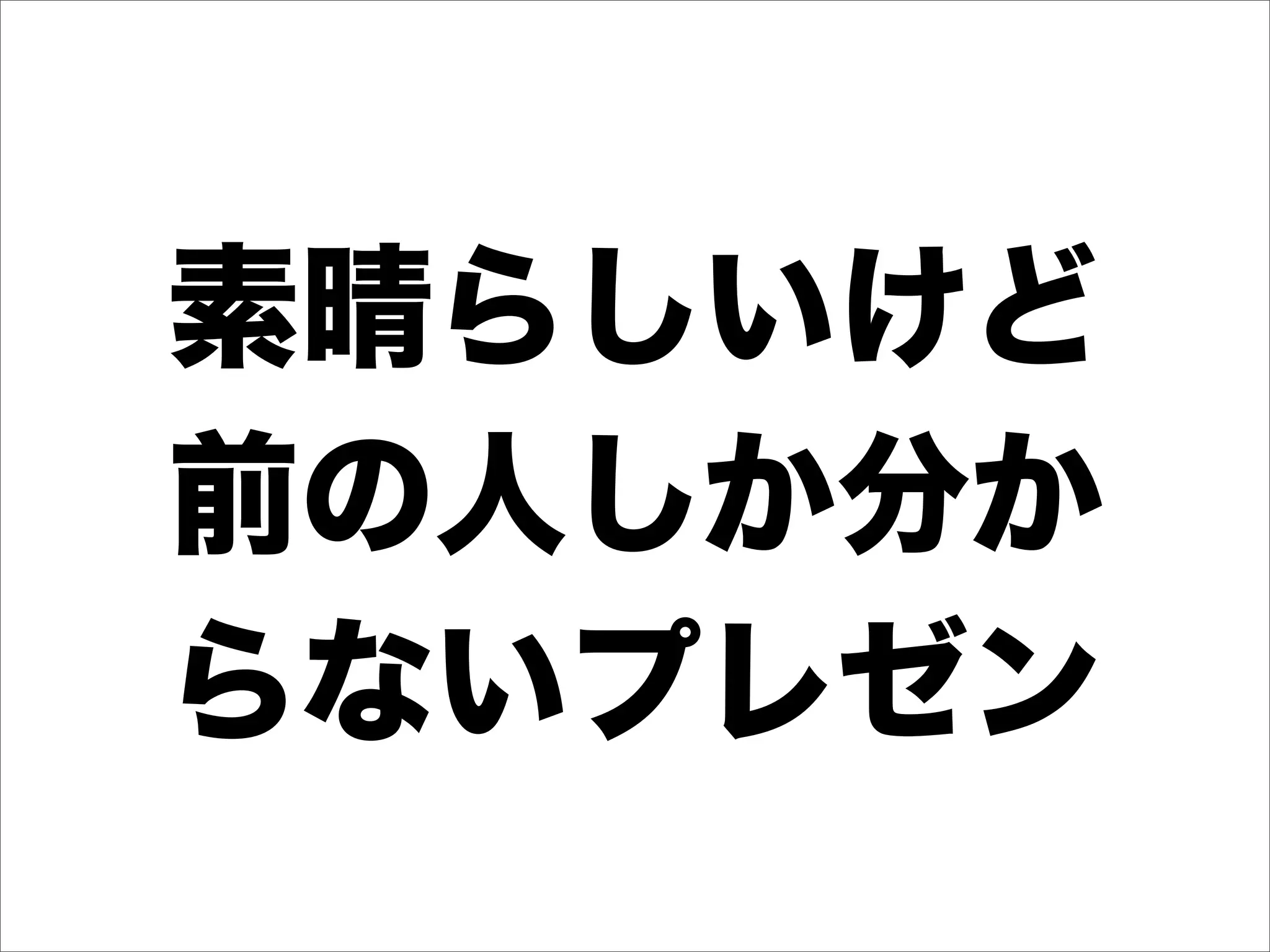 素晴らしいけど
前の人しか分か
らないプレゼン
 
