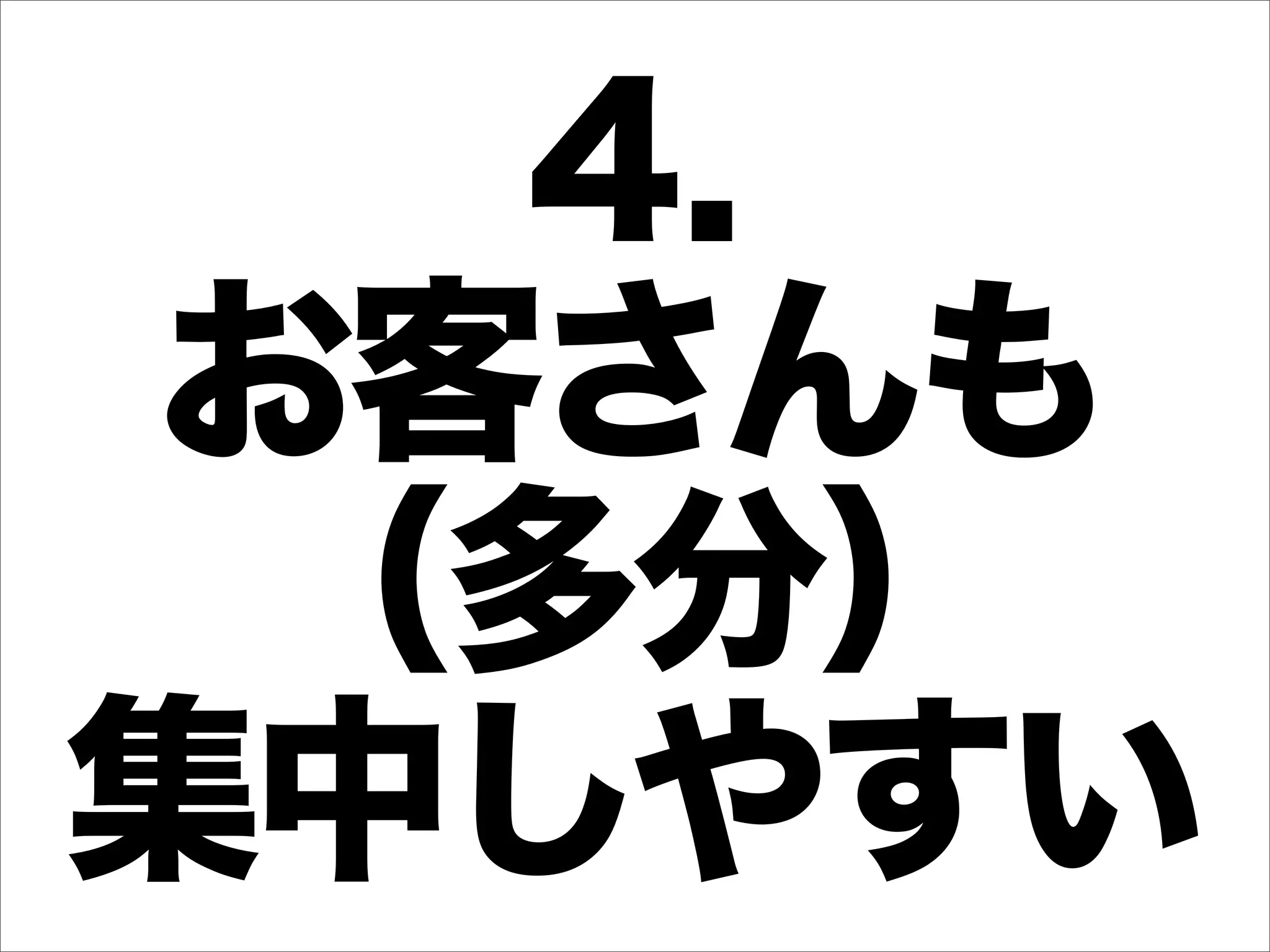 4.
 お客さんも
  （多分）
集中しやすい
 