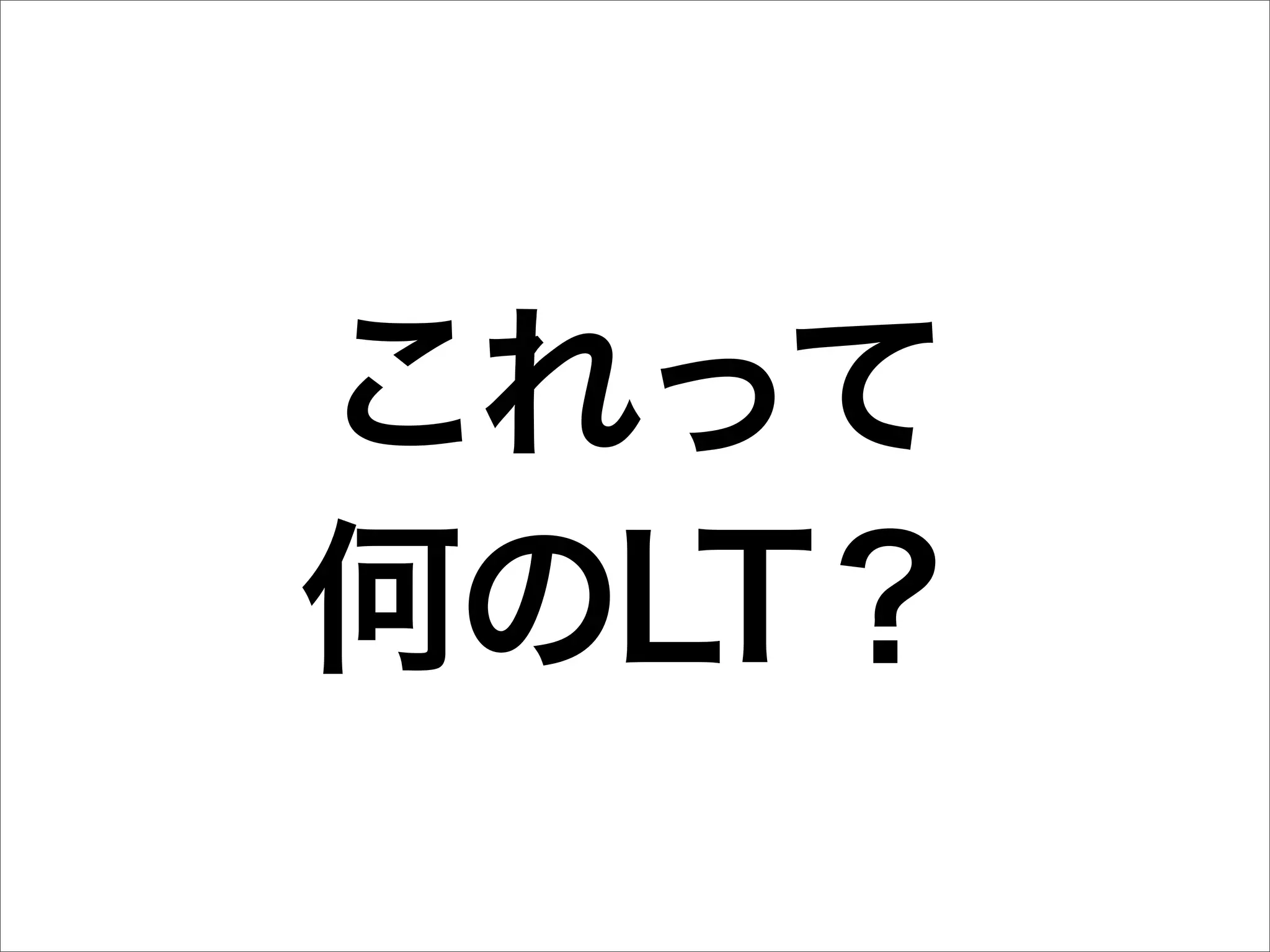 これって
何のLT？
 
