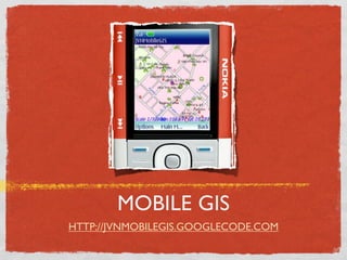 MOBILE GIS
HTTP://JVNMOBILEGIS.GOOGLECODE.COM
 