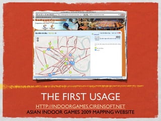 THE FIRST USAGE
    HTTP://INDOORGAMES.CIRENSOFT.NET
ASIAN INDOOR GAMES 2009 MAPPING WEBSITE
 