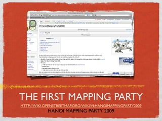 THE FIRST MAPPING PARTY
HTTP://WIKI.OPENSTREETMAP.ORG/WIKI/VI:HANOIMAPPINGPARTY2009
             HANOI MAPPING PARTY 2009
 