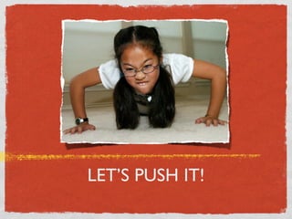 LET’S PUSH IT!
 
