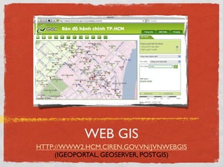 WEB GIS
HTTP://WWW2.HCM.CIREN.GOV.VN/JVNWEBGIS
     (IGEOPORTAL, GEOSERVER, POSTGIS)
 