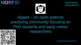 Agape – an open science
practising community focusing on
PhD students and early career
researchers
http://agapeopenscience.com/)
#NORFest2023
@AgapeOpenSci
 