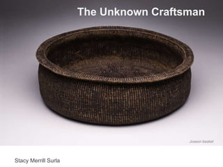 The Unknown Craftsman
Stacy Merrill Surla
Joseon basket
Stacy Merrill Surla
 