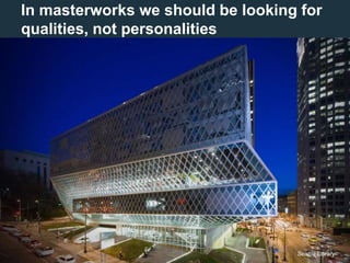 4
In masterworks we should be looking for
qualities, not personalities
Seattle Library
 