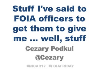 Cezary Podkul
@Cezary
Stuff I've said to
FOIA officers to
get them to give
me ... well, stuff
#NICAR17 #FOIAFRIDAY
 