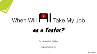 @roesslerj
When Will AITake My Job
as a Tester?
1
Dr. Jeremias Rößler
https://retest.de
 