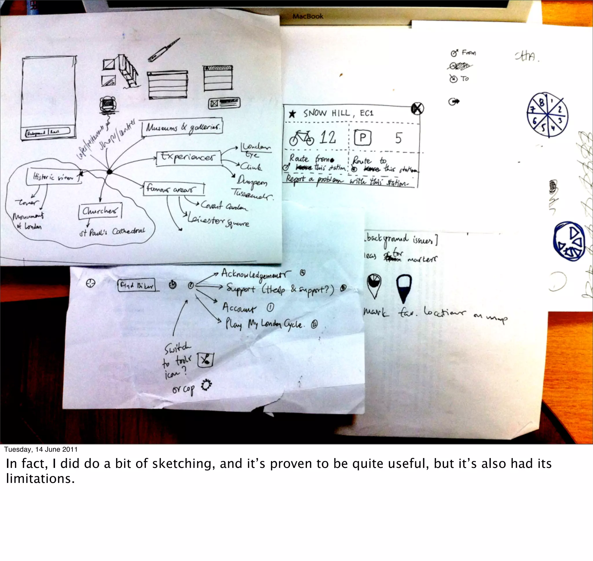 Tuesday, 14 June 2011

In fact, I did do a bit of sketching, and it’s proven to be quite useful, but it’s also had its
limitations.
 