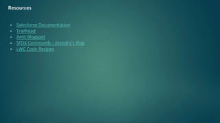Resources
▶ Salesforce Documentation
▶ Trailhead
▶ Amit Blogspot
▶ SFDX Commands - Jitendra’s Blog
▶ LWC Code Recipes
 