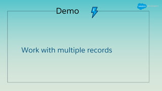 Demo
Work with multiple records
 