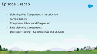 Episode 1 recap
• Lightning Web Components - Introduction
• Sample Gallery
• Component Library and Playground
• Base Lightning Components
• Developer Tooling – Salesforce CLI and VS Code
 