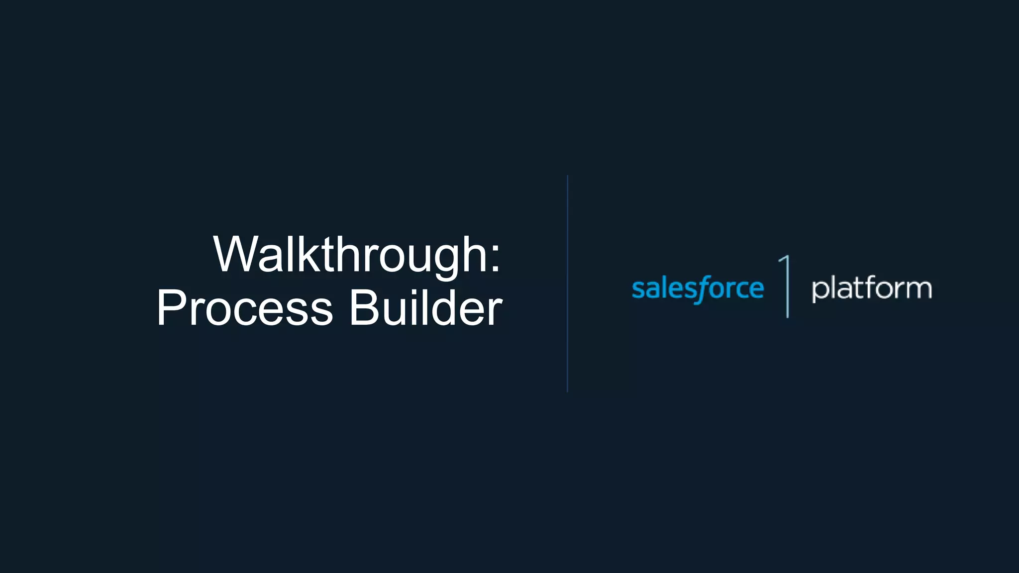 Walkthrough:
Process Builder
 