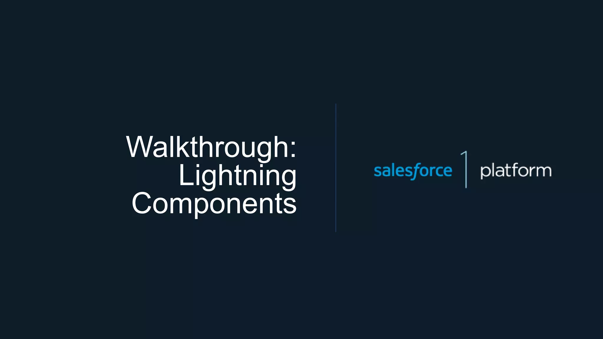 Walkthrough:
Lightning
Components
 
