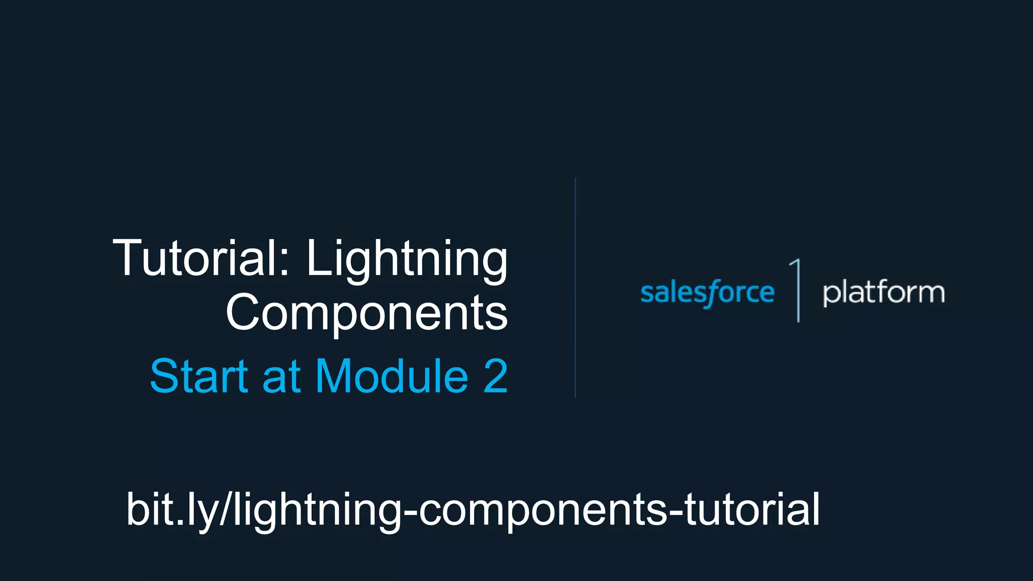 Tutorial: Lightning
Components
Start at Module 2
bit.ly/lightning-components-tutorial
 