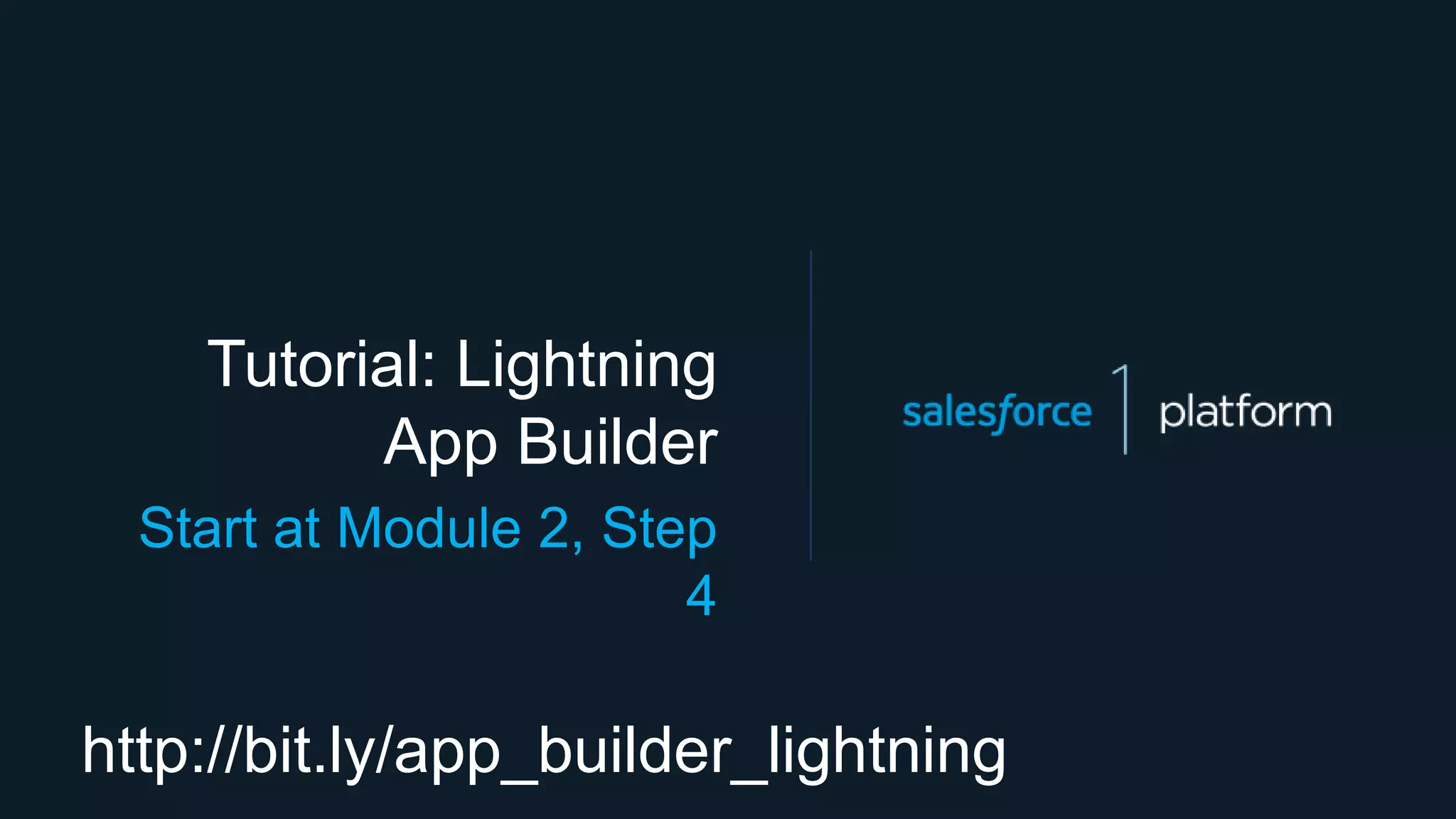 Tutorial: Lightning
App Builder
Start at Module 2, Step
4
http://bit.ly/app_builder_lightning
 