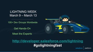 http://developer.salesforce.com/lightning
#golightningfast
LIGHTNING WEEK
March 9 – March 13
100+ Dev Groups Worldwide
Get...