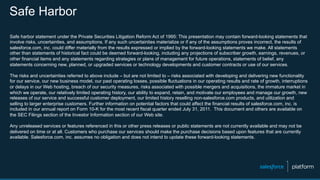 Safe Harbor
Safe harbor statement under the Private Securities Litigation Reform Act of 1995: This presentation may contain forward-looking statements that
involve risks, uncertainties, and assumptions. If any such uncertainties materialize or if any of the assumptions proves incorrect, the results of
salesforce.com, inc. could differ materially from the results expressed or implied by the forward-looking statements we make. All statements
other than statements of historical fact could be deemed forward-looking, including any projections of subscriber growth, earnings, revenues, or
other financial items and any statements regarding strategies or plans of management for future operations, statements of belief, any
statements concerning new, planned, or upgraded services or technology developments and customer contracts or use of our services.
The risks and uncertainties referred to above include – but are not limited to – risks associated with developing and delivering new functionality
for our service, our new business model, our past operating losses, possible fluctuations in our operating results and rate of growth, interruptions
or delays in our Web hosting, breach of our security measures, risks associated with possible mergers and acquisitions, the immature market in
which we operate, our relatively limited operating history, our ability to expand, retain, and motivate our employees and manage our growth, new
releases of our service and successful customer deployment, our limited history reselling non-salesforce.com products, and utilization and
selling to larger enterprise customers. Further information on potential factors that could affect the financial results of salesforce.com, inc. is
included in our annual report on Form 10-K for the most recent fiscal quarter ended July 31, 2011. This document and others are available on
the SEC Filings section of the Investor Information section of our Web site.
Any unreleased services or features referenced in this or other press releases or public statements are not currently available and may not be
delivered on time or at all. Customers who purchase our services should make the purchase decisions based upon features that are currently
available. Salesforce.com, inc. assumes no obligation and does not intend to update these forward-looking statements.
 