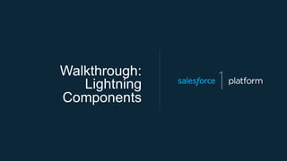 Walkthrough:
Lightning
Components
 