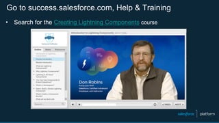 Go to success.salesforce.com, Help & Training
•  Search for the Creating Lightning Components course
 
