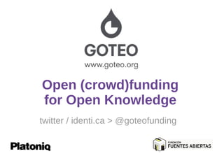 Open (crowd)funding
for Open Knowledge
twitter / identi.ca > @goteofunding
 