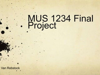 MUS 1234 Final
               Project



Van Rebstock
 