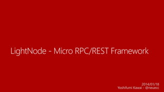 LightNode - Micro RPC/REST Framework

2014/01/18
Yoshifumi Kawai - @neuecc

 