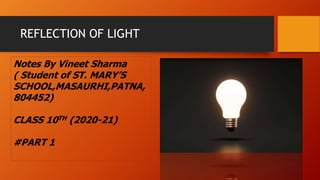 REFLECTION OF LIGHT
Notes By Vineet Sharma
( Student of ST. MARY’S
SCHOOL,MASAURHI,PATNA,
804452)
CLASS 10TH (2020-21)
#PART 1
 