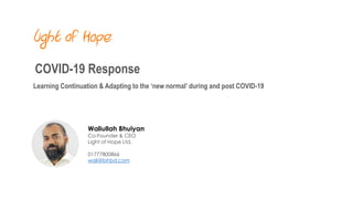 COVID-19 Response
Learning Continuation & Adapting to the ‘new normal’ during and post COVID-19
Waliullah Bhuiyan
Co-Founder & CEO
Light of Hope Ltd.
01777800866
wali@lohbd.com
 