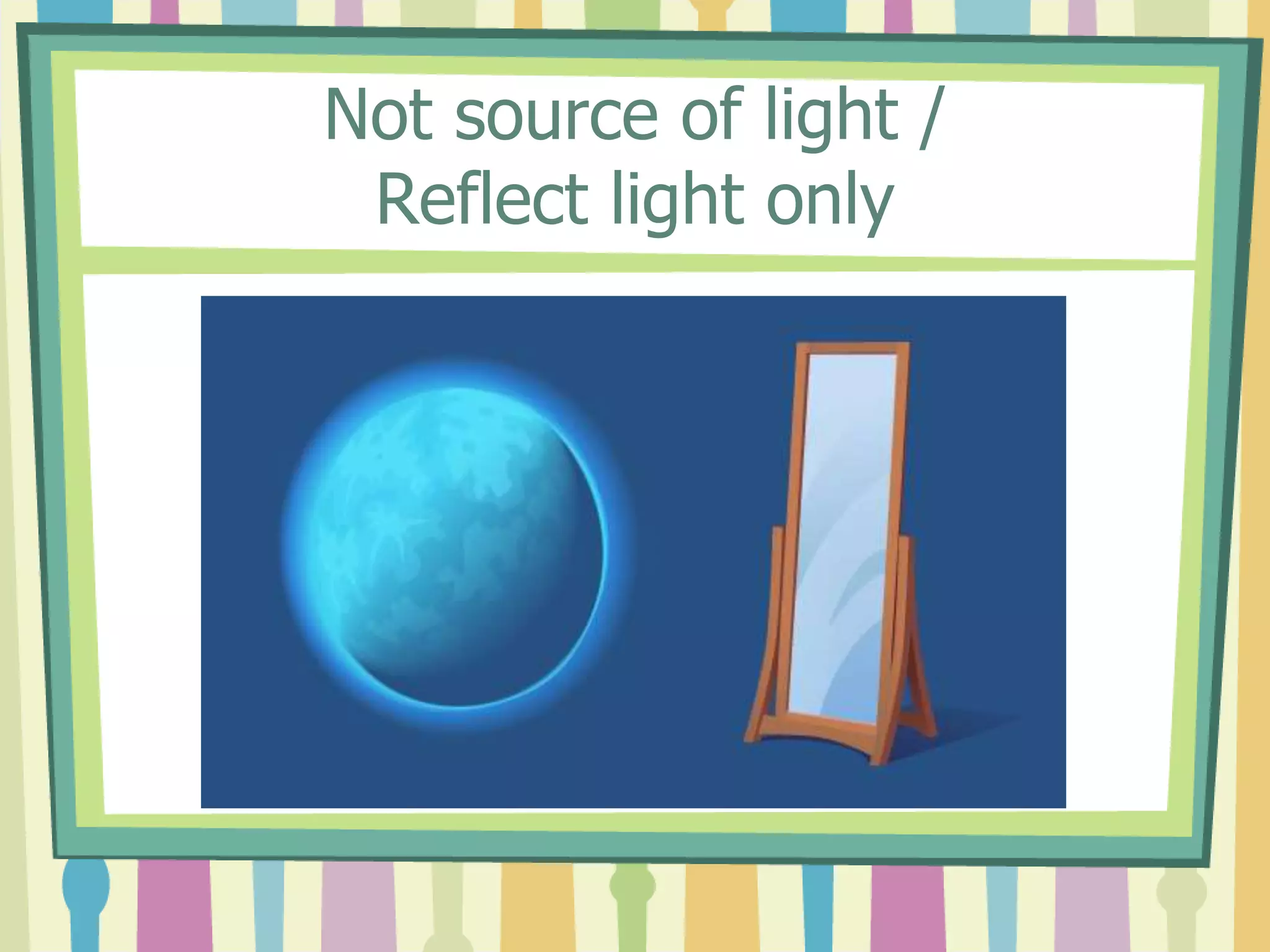 Not source of light /
 Reflect light only
 