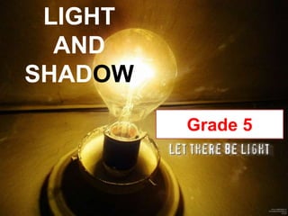 LIGHT
  AND
SHADOW

         Grade 5
 