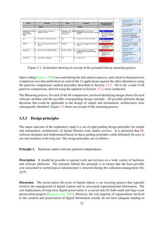 Discussion The preservation life-cycle of digital objects is an on-going process that typically
involves the management of digital content and its associated representational information. The
cost implications of long-term digital preservation is a crucial task for both small and large-scale
preservation projects (Beagrie et al., 2002). However, the vast majority of organisations involved
in the curation and preservation of digital information usually do not have adequate funding to
support this process. In addition, a number of such organisations, in particular heritage organisa-
tions, do not have sustainable funding models to ensure the on-going process of managing digital
objects.
A reduction in the cost associated to the collection management process could be archived in
various ways including, but not limited to the following:
Designing tools that require minimal technical expertise to manage
Designing tools capable of being run on popular of operating systems
Designing tools capable of being operated on hardware platforms with minimal speciﬁca-
tions
Principle 2. Heterogeneous object, metadata and service integration
Description There should be explicit support for integration of any digital object type, metadata
format or new service.
Discussion The proliferation of both born-digital and digitised information has given rise to var-
ious data formats and a corresponding increase in the number of metadata standards, as discussed
in Section 2.2.3. In addition, there is a growing demand for DL services in order to facilitate
ubiquitous access to information.
Due to the aforementioned, it is imperative that the designed of digital library tools be ﬂexible
enough to accommodate heterogeneous objects, metadata and services. In a nutshell, the design
should be based on a “one size ﬁts all” approach.
Principle 3. Support for community and international standards
Description The design of tools and services should take into account community-based stan-
dards and international standards in order to facilitate interoperability.
Discussion The increase in the amount of digital content generated and made available publicly
has brought about a need to standardise processes in the digital curation workﬂow. Section 2.2.4
outlines the important role that standards play and also discusses some of the popular DL stan-
dards.
Incorporating standards in the initial stages of the design process would effectively ensure that the
resulting DL services becomes interoperable with other external services. It also makes it easier
for service to be customised.
32
 