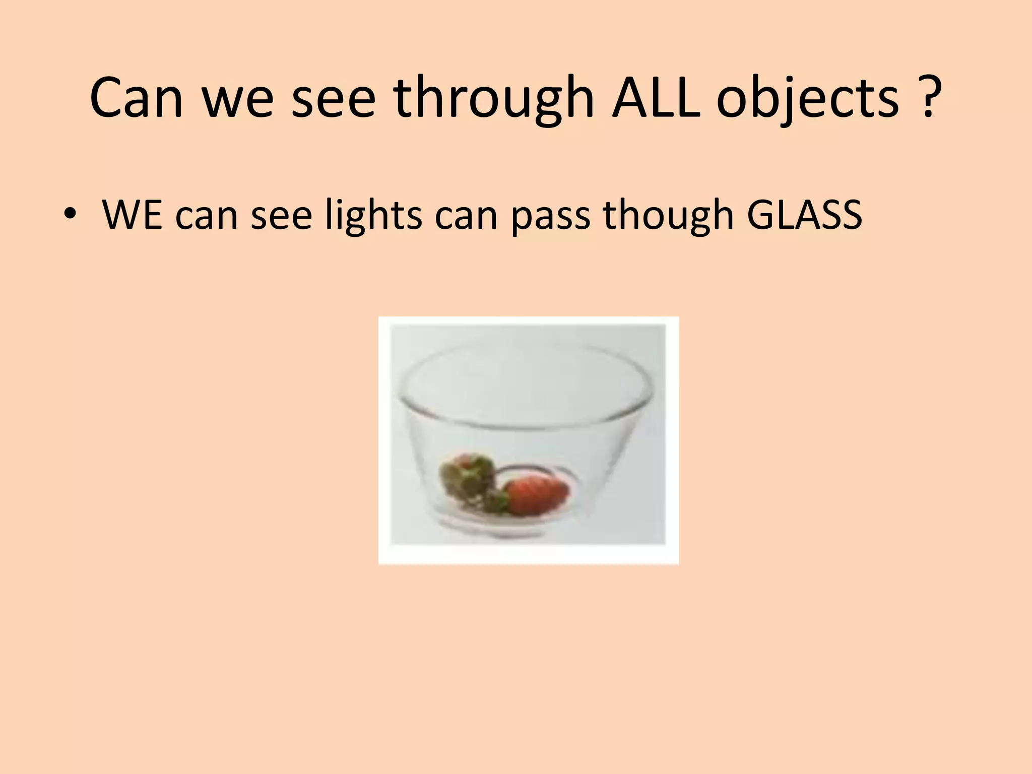 Can we see through ALL objects ?
• WE can see lights can pass though GLASS
 