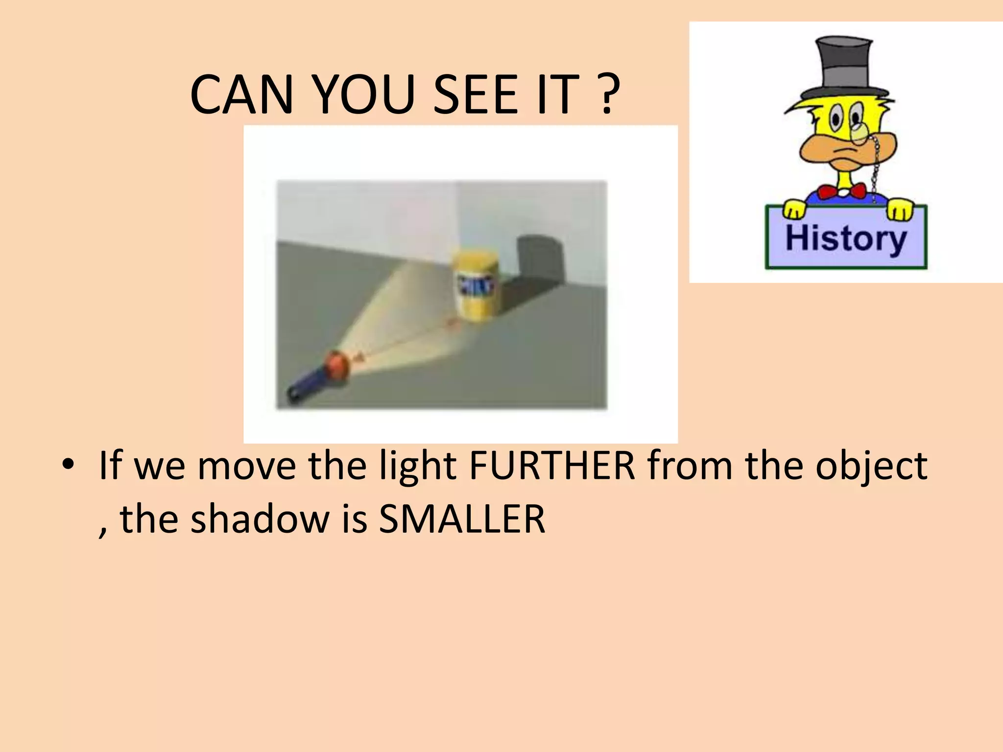 CAN YOU SEE IT ?
• If we move the light FURTHER from the object
, the shadow is SMALLER
 