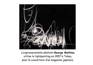 L’expressionniste abstrait George Mathieu
utilise le lightpainting en 1957 à Tokyo,
pour la couverture d’un magazine japonais.
 
