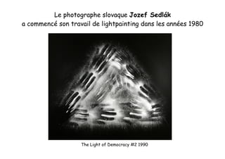 Le photographe slovaque Jozef Sedlák
a commencé son travail de lightpainting dans les années 1980
The Light of Democracy #2 1990
 