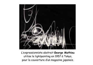 L’expressionniste abstrait George Mathieu
utilise le lightpainting en 1957 à Tokyo,
pour la couverture d’un magazine japon...