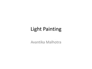 Light Painting
Avantika Malhotra
 