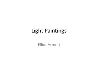 Light Paintings
Elliot Armett
 