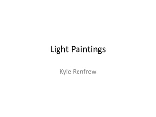 Light Paintings
Kyle Renfrew
 