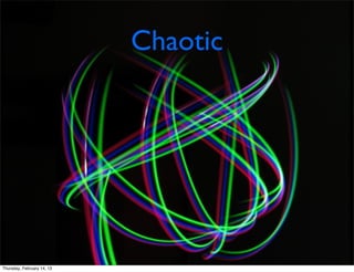 Chaotic




Thursday, February 14, 13
 